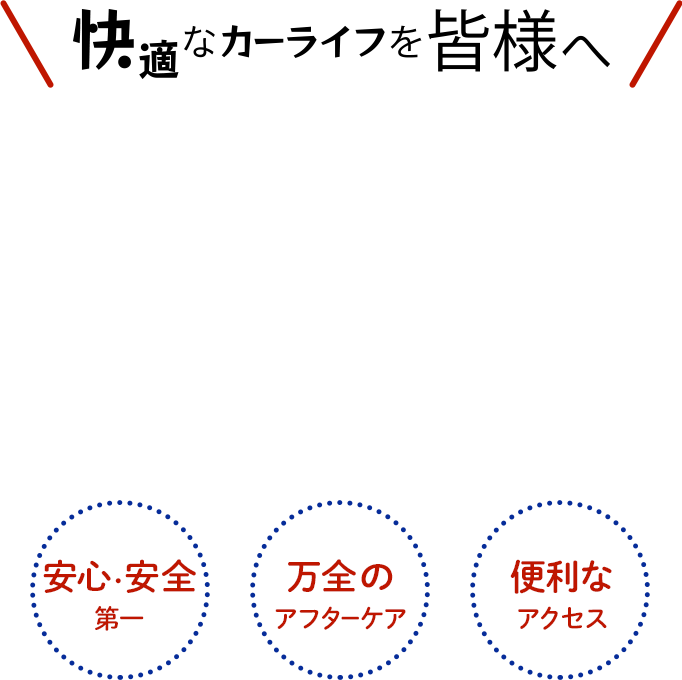 快適なカーライフを皆様へ　安心・安全第一　万全のアフターケア　便利なアクセス